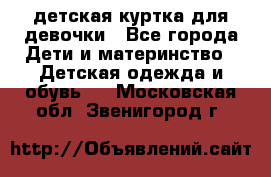 детская куртка для девочки - Все города Дети и материнство » Детская одежда и обувь   . Московская обл.,Звенигород г.